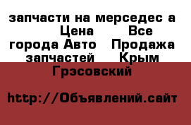 запчасти на мерседес а140  › Цена ­ 1 - Все города Авто » Продажа запчастей   . Крым,Грэсовский